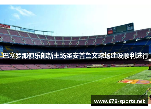 巴塞罗那俱乐部新主场圣安普鲁文球场建设顺利进行