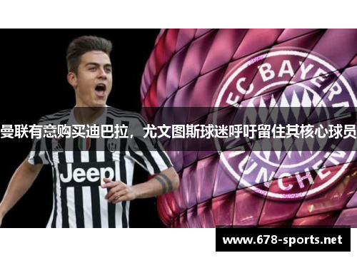 曼联有意购买迪巴拉，尤文图斯球迷呼吁留住其核心球员