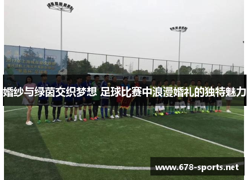 婚纱与绿茵交织梦想 足球比赛中浪漫婚礼的独特魅力