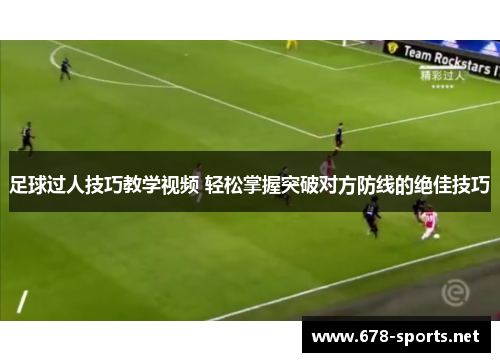 足球过人技巧教学视频 轻松掌握突破对方防线的绝佳技巧