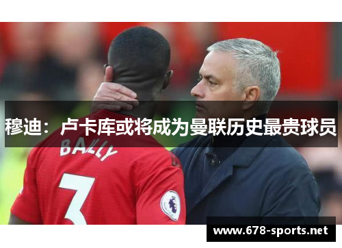 穆迪：卢卡库或将成为曼联历史最贵球员