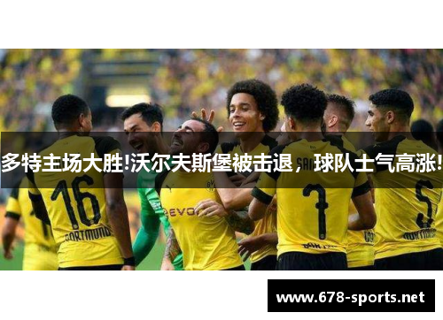 多特主场大胜!沃尔夫斯堡被击退，球队士气高涨!